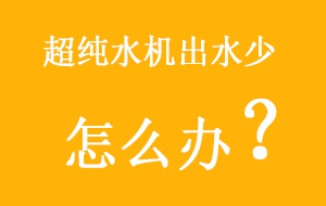 超純水機(jī)出水少怎么辦？