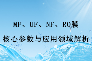 MF、UF、NF、RO膜核心參數與應用領域解析