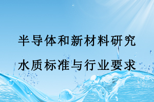 半導(dǎo)體和新材料研究水質(zhì)標(biāo)準(zhǔn)與行業(yè)要求