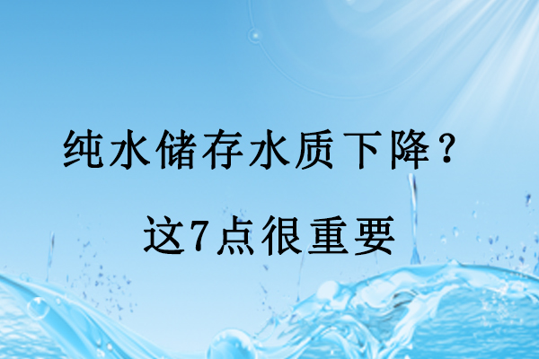 純水儲(chǔ)存水質(zhì)下降？這7點(diǎn)很重要