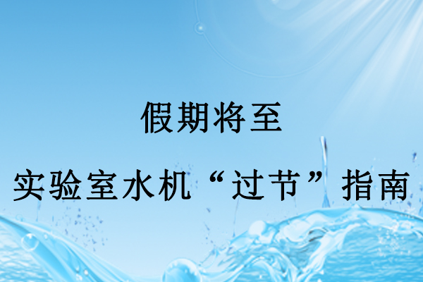 假期將至，實(shí)驗(yàn)室水機(jī)“過節(jié)”指南：做好3點(diǎn)，
