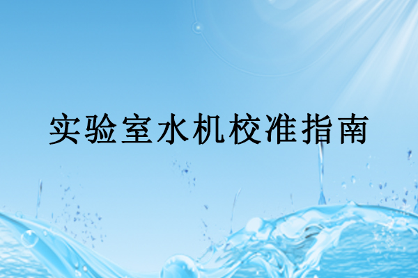 實(shí)驗(yàn)室水機(jī)校準(zhǔn)指南