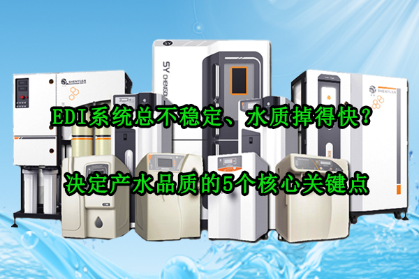 EDI系統(tǒng)總不穩(wěn)定、水質(zhì)掉得快？決定產(chǎn)水品質(zhì)的